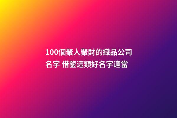 100個聚人聚財的織品公司名字 借鑒這類好名字適當-第1張-公司起名-玄機派